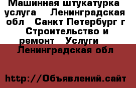Машинная штукатурка (услуга) - Ленинградская обл., Санкт-Петербург г. Строительство и ремонт » Услуги   . Ленинградская обл.